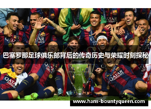巴塞罗那足球俱乐部背后的传奇历史与荣耀时刻探秘