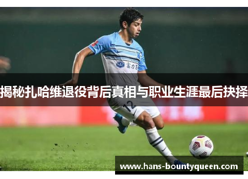 揭秘扎哈维退役背后真相与职业生涯最后抉择