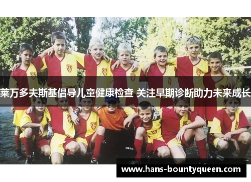 莱万多夫斯基倡导儿童健康检查 关注早期诊断助力未来成长