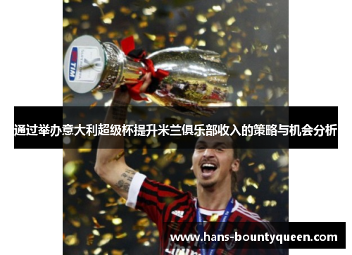 通过举办意大利超级杯提升米兰俱乐部收入的策略与机会分析
