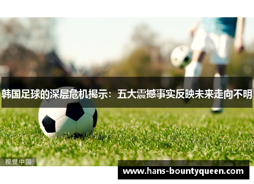 韩国足球的深层危机揭示：五大震撼事实反映未来走向不明