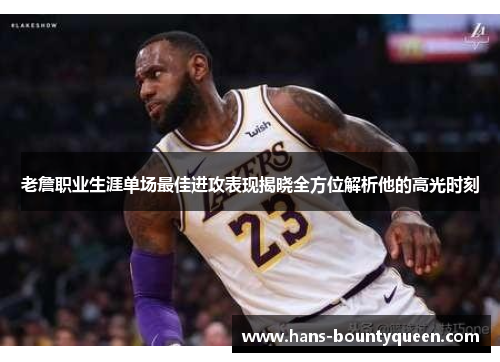 老詹职业生涯单场最佳进攻表现揭晓全方位解析他的高光时刻