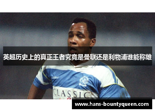 英超历史上的真正王者究竟是曼联还是利物浦谁能称雄