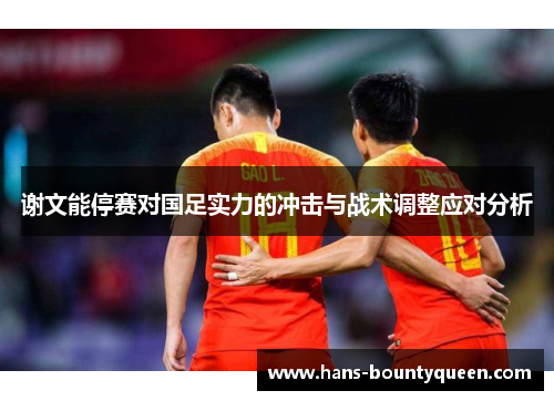 谢文能停赛对国足实力的冲击与战术调整应对分析