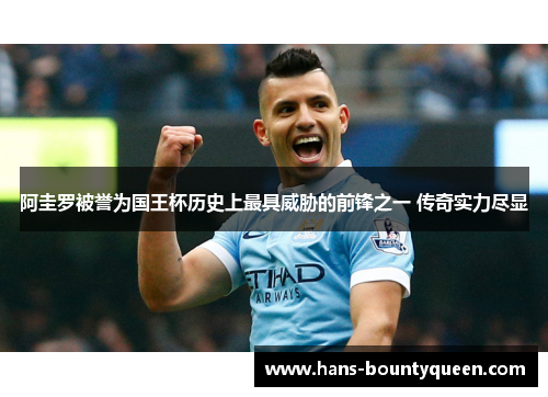 阿圭罗被誉为国王杯历史上最具威胁的前锋之一 传奇实力尽显