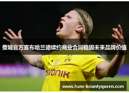 曼城官方宣布哈兰德续约商业合同稳固未来品牌价值