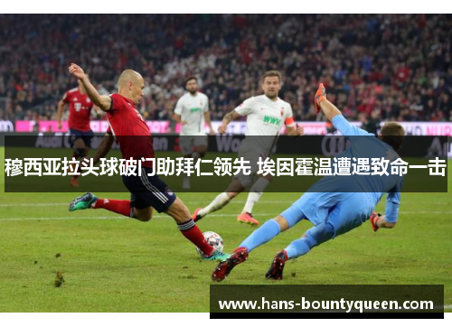 穆西亚拉头球破门助拜仁领先 埃因霍温遭遇致命一击