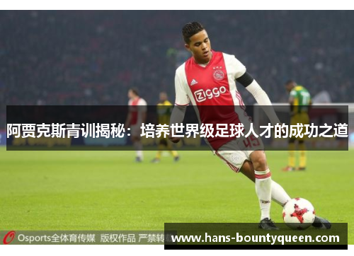 阿贾克斯青训揭秘：培养世界级足球人才的成功之道