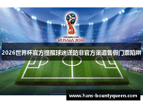 2026世界杯官方提醒球迷谨防非官方渠道售假门票陷阱